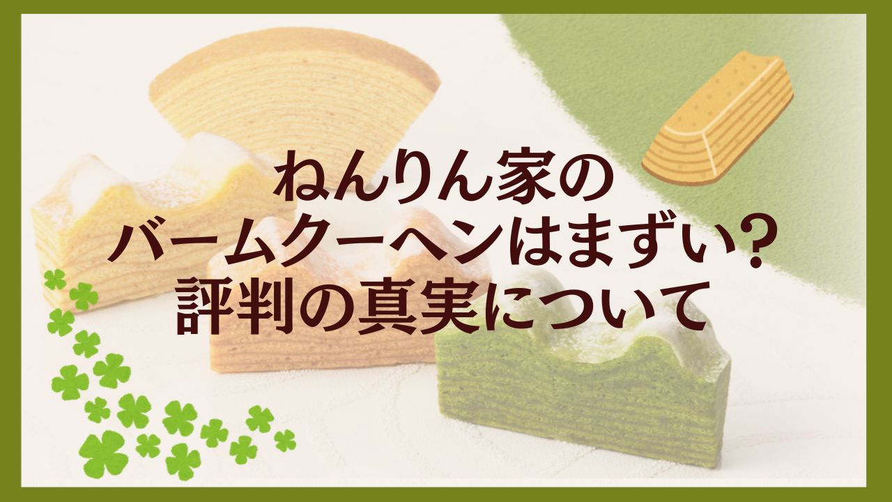 ねんりん家のバームクーヘンはまずい?評判の真実について